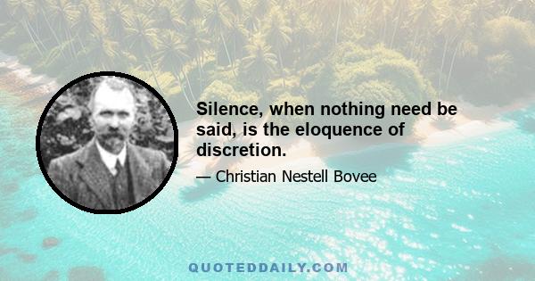 Silence, when nothing need be said, is the eloquence of discretion.