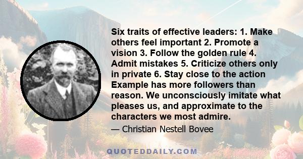 Six traits of effective leaders: 1. Make others feel important 2. Promote a vision 3. Follow the golden rule 4. Admit mistakes 5. Criticize others only in private 6. Stay close to the action Example has more followers