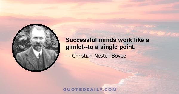 Successful minds work like a gimlet--to a single point.