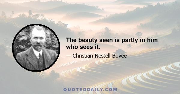 The beauty seen is partly in him who sees it.