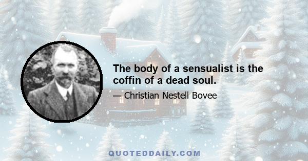 The body of a sensualist is the coffin of a dead soul.