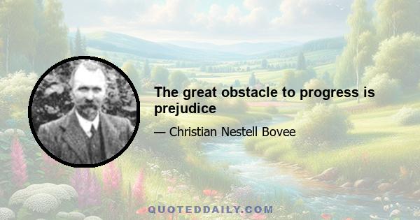 The great obstacle to progress is prejudice