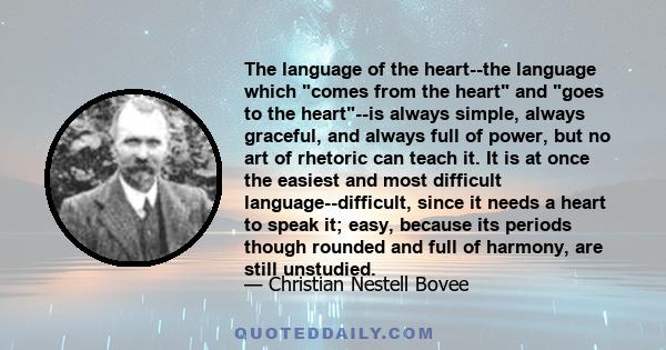 The language of the heart--the language which comes from the heart and goes to the heart--is always simple, always graceful, and always full of power, but no art of rhetoric can teach it. It is at once the easiest and