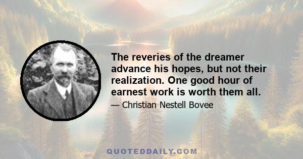 The reveries of the dreamer advance his hopes, but not their realization. One good hour of earnest work is worth them all.