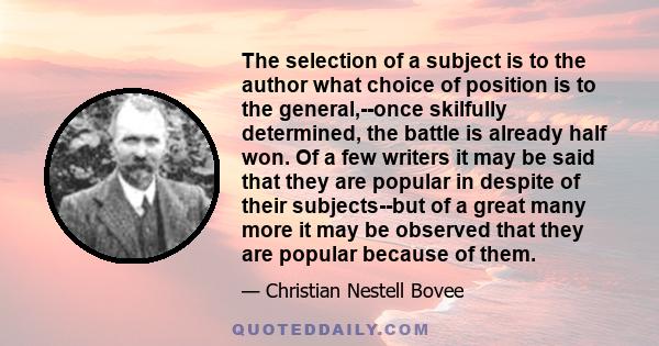 The selection of a subject is to the author what choice of position is to the general,--once skilfully determined, the battle is already half won. Of a few writers it may be said that they are popular in despite of