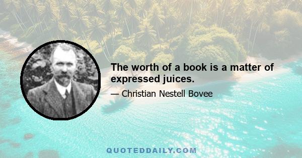 The worth of a book is a matter of expressed juices.