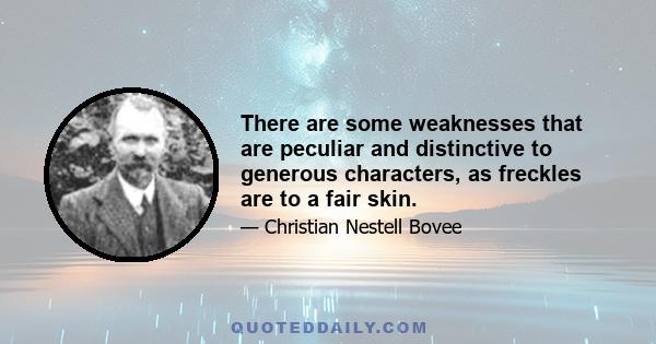 There are some weaknesses that are peculiar and distinctive to generous characters, as freckles are to a fair skin.