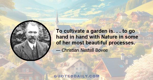 To cultivate a garden is. . . to go hand in hand with Nature in some of her most beautiful processes.