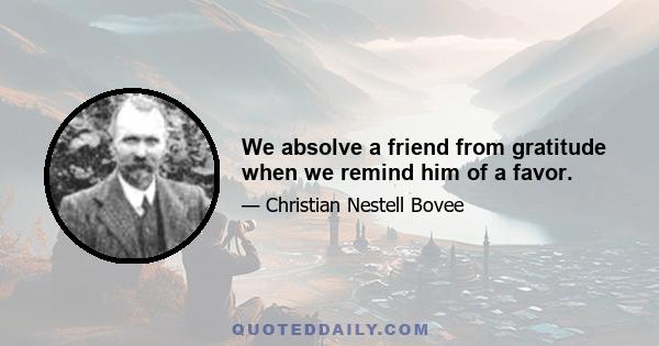 We absolve a friend from gratitude when we remind him of a favor.