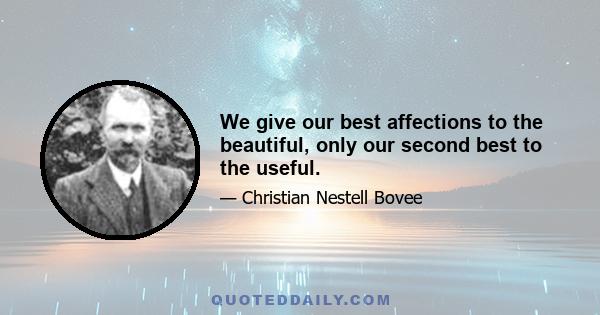 We give our best affections to the beautiful, only our second best to the useful.