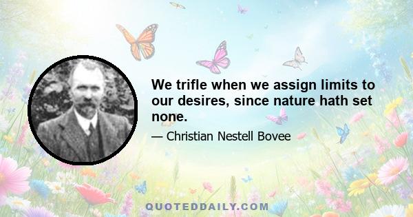 We trifle when we assign limits to our desires, since nature hath set none.