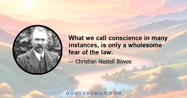 What we call conscience in many instances, is only a wholesome fear of the law.