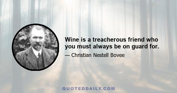 Wine is a treacherous friend who you must always be on guard for.