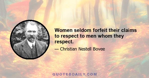 Women seldom forfeit their claims to respect to men whom they respect.