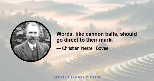 Words, like cannon balls, should go direct to their mark.