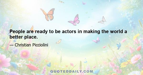 People are ready to be actors in making the world a better place.