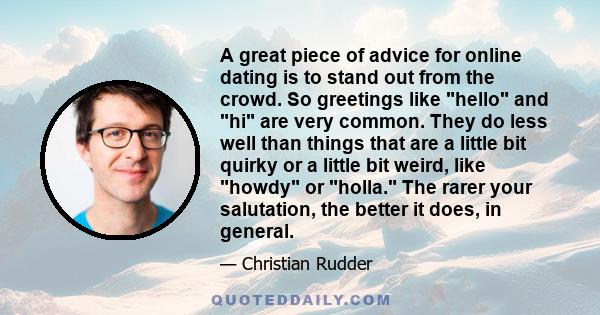 A great piece of advice for online dating is to stand out from the crowd. So greetings like hello and hi are very common. They do less well than things that are a little bit quirky or a little bit weird, like howdy or