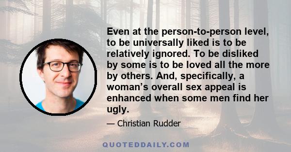 Even at the person-to-person level, to be universally liked is to be relatively ignored. To be disliked by some is to be loved all the more by others. And, specifically, a woman’s overall sex appeal is enhanced when