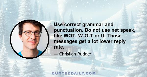 Use correct grammar and punctuation. Do not use net speak, like WOT, W-O-T or U. Those messages get a lot lower reply rate.