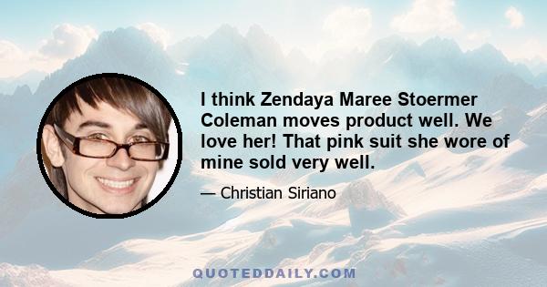 I think Zendaya Maree Stoermer Coleman moves product well. We love her! That pink suit she wore of mine sold very well.