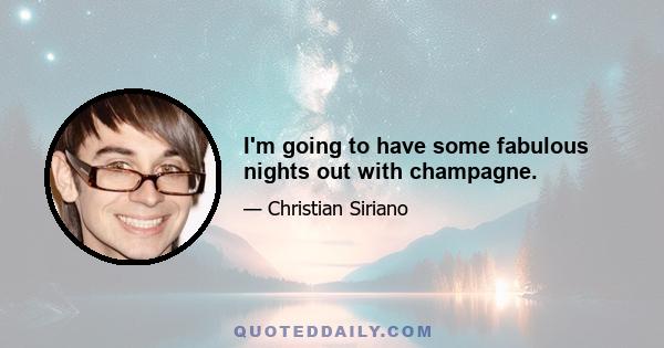 I'm going to have some fabulous nights out with champagne.