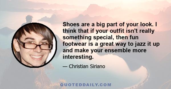 Shoes are a big part of your look. I think that if your outfit isn't really something special, then fun footwear is a great way to jazz it up and make your ensemble more interesting.