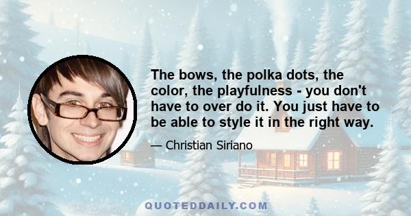 The bows, the polka dots, the color, the playfulness - you don't have to over do it. You just have to be able to style it in the right way.