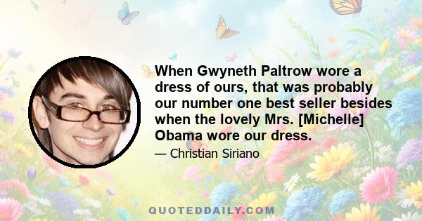 When Gwyneth Paltrow wore a dress of ours, that was probably our number one best seller besides when the lovely Mrs. [Michelle] Obama wore our dress.