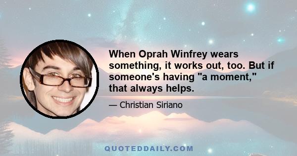 When Oprah Winfrey wears something, it works out, too. But if someone's having a moment, that always helps.