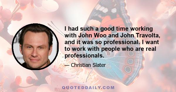 I had such a good time working with John Woo and John Travolta, and it was so professional. I want to work with people who are real professionals.