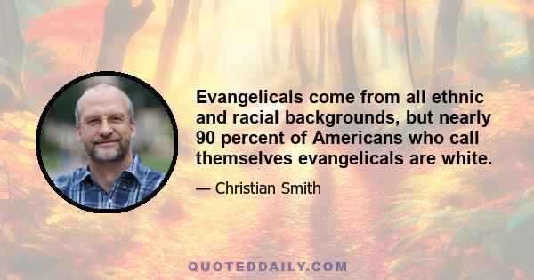 Evangelicals come from all ethnic and racial backgrounds, but nearly 90 percent of Americans who call themselves evangelicals are white.