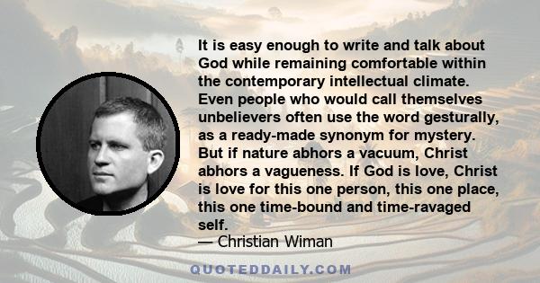 It is easy enough to write and talk about God while remaining comfortable within the contemporary intellectual climate. Even people who would call themselves unbelievers often use the word gesturally, as a ready-made