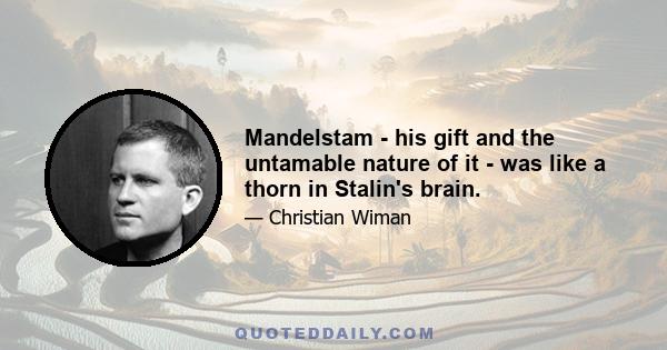 Mandelstam - his gift and the untamable nature of it - was like a thorn in Stalin's brain.