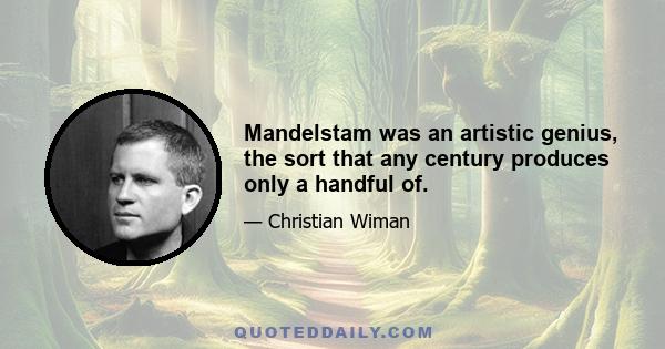 Mandelstam was an artistic genius, the sort that any century produces only a handful of.