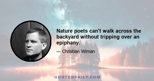 Nature poets can't walk across the backyard without tripping over an epiphany.