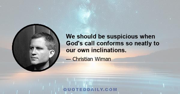 We should be suspicious when God's call conforms so neatly to our own inclinations.