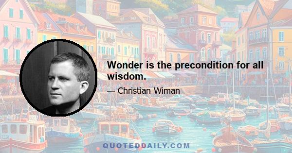 Wonder is the precondition for all wisdom.