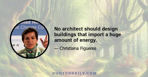 No architect should design buildings that import a huge amount of energy.