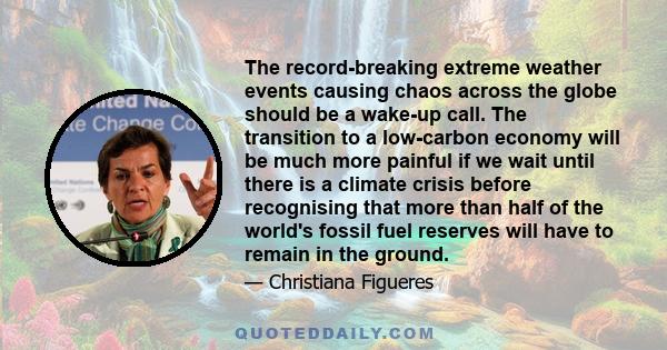 The record-breaking extreme weather events causing chaos across the globe should be a wake-up call. The transition to a low-carbon economy will be much more painful if we wait until there is a climate crisis before