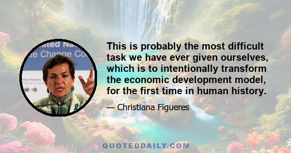 This is probably the most difficult task we have ever given ourselves, which is to intentionally transform the economic development model, for the first time in human history.