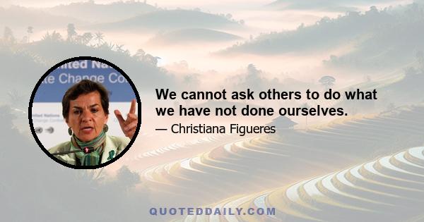 We cannot ask others to do what we have not done ourselves.