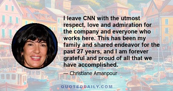 I leave CNN with the utmost respect, love and admiration for the company and everyone who works here. This has been my family and shared endeavor for the past 27 years, and I am forever grateful and proud of all that we 