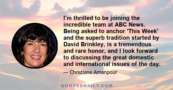 I'm thrilled to be joining the incredible team at ABC News. Being asked to anchor 'This Week' and the superb tradition started by David Brinkley, is a tremendous and rare honor, and I look forward to discussing the