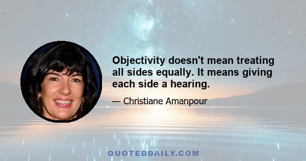 Objectivity doesn't mean treating all sides equally. It means giving each side a hearing.