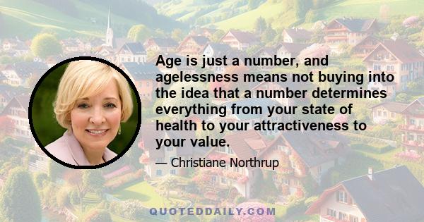 Age is just a number, and agelessness means not buying into the idea that a number determines everything from your state of health to your attractiveness to your value.