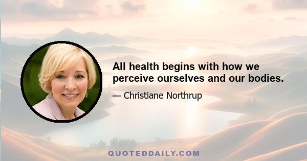 All health begins with how we perceive ourselves and our bodies.