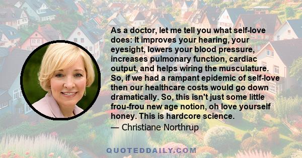 As a doctor, let me tell you what self-love does: It improves your hearing, your eyesight, lowers your blood pressure, increases pulmonary function, cardiac output, and helps wiring the musculature. So, if we had a