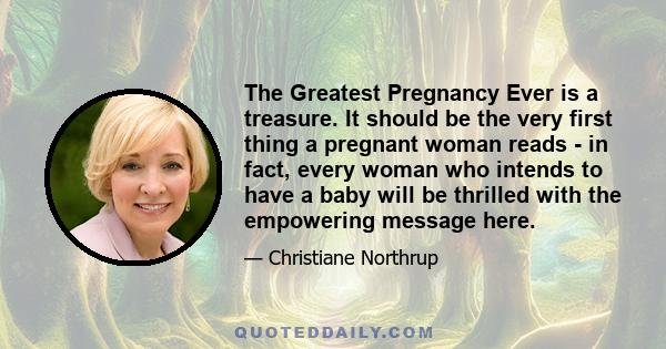 The Greatest Pregnancy Ever is a treasure. It should be the very first thing a pregnant woman reads - in fact, every woman who intends to have a baby will be thrilled with the empowering message here.