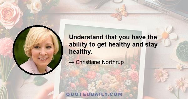 Understand that you have the ability to get healthy and stay healthy.