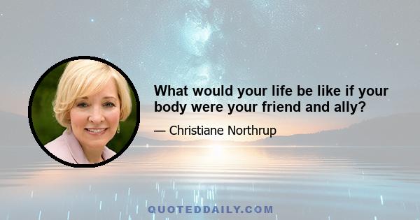 What would your life be like if your body were your friend and ally?